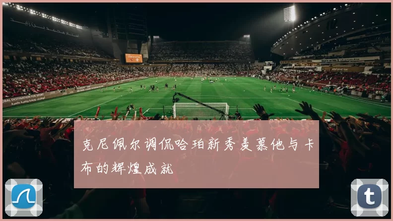 克尼佩尔调侃哈珀新秀羡慕他与卡布的辉煌成就