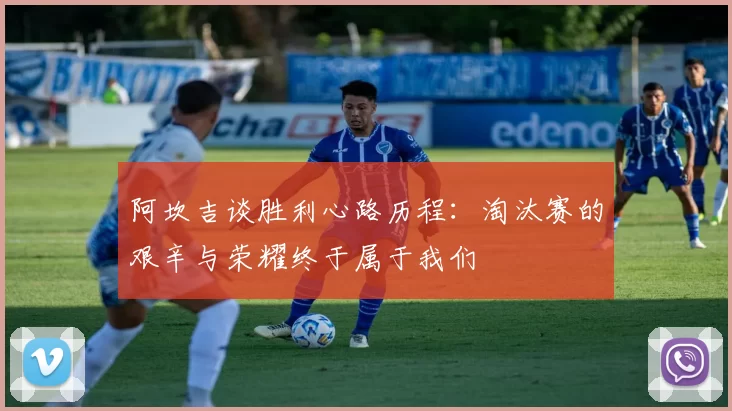 阿坎吉谈胜利心路历程：淘汰赛的艰辛与荣耀终于属于我们