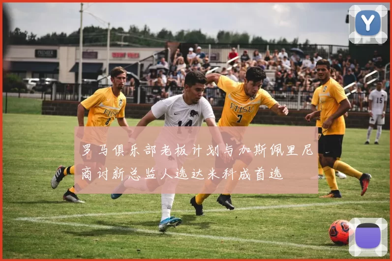 罗马俱乐部老板计划与加斯佩里尼商讨新总监人选达米科成首选