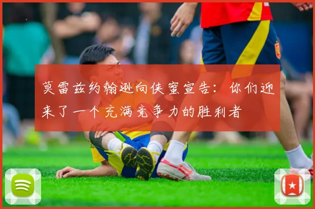 莫雷兹约翰逊向侠蜜宣告：你们迎来了一个充满竞争力的胜利者