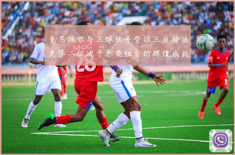 克尼佩尔与三球联手登顶三分榜历史第二仅次于水花组合的辉煌成就