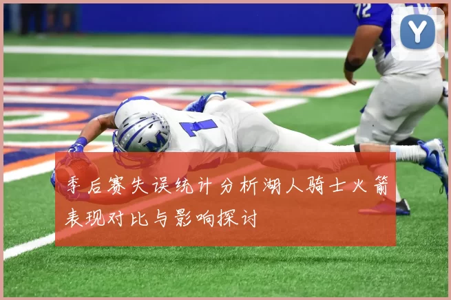 季后赛失误统计分析湖人骑士火箭表现对比与影响探讨