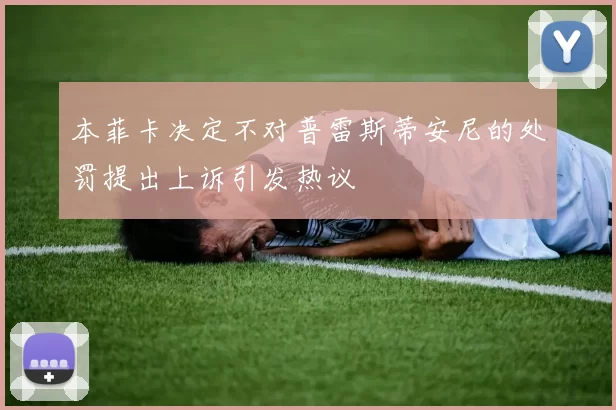 本菲卡决定不对普雷斯蒂安尼的处罚提出上诉引发热议