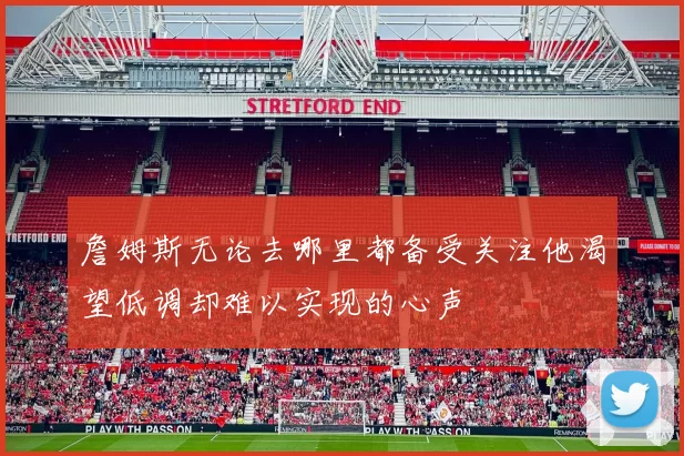 詹姆斯无论去哪里都备受关注他渴望低调却难以实现的心声