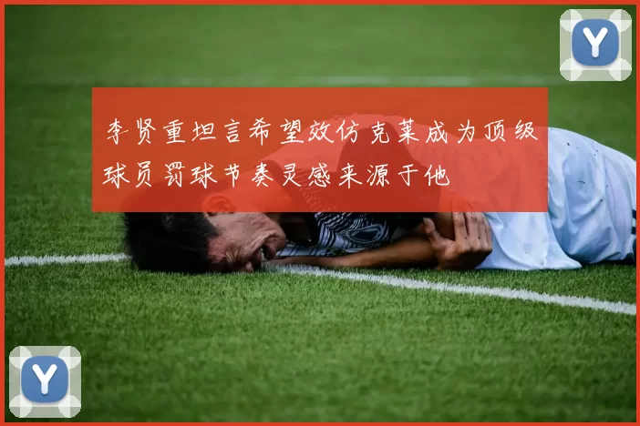 李贤重坦言希望效仿克莱成为顶级球员罚球节奏灵感来源于他